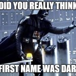 Darth Vader | DID YOU REALLY THINK MY FIRST NAME WAS DARTH? | image tagged in darth vader | made w/ Imgflip meme maker