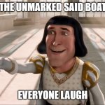 Lord Faaquad pointing | THE UNMARKED SAID BOAT; EVERYONE LAUGH | image tagged in lord faaquad pointing | made w/ Imgflip meme maker