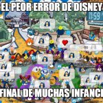 Club Penguin Final minute | EL PEOR ERROR DE DISNEY; EL FINAL DE MUCHAS INFANCIAS | image tagged in club penguin final minute | made w/ Imgflip meme maker