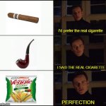 THE REAL CIGARETTE | I'd prefer the real cigarette; I SAID THE REAL CIGARETTE; PERFECTION | image tagged in show me the real _____ | made w/ Imgflip meme maker