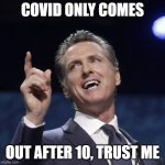 Gavin the Great | COVID ONLY COMES; OUT AFTER 10, TRUST ME | image tagged in gavin newsom,covid-19,covid 19 | made w/ Imgflip meme maker