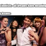 hmph meaningless life | Scientists:  all dreams have meanings; My dreams: | image tagged in one man with many women | made w/ Imgflip meme maker