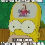 Homer's monkey mind | WHEN I THINK OF A CLEVER AND FUNNY MEME; THEN GET TO MY COMPUTER AND CAN'T REMEMBER | image tagged in homer monkey,memes,meme,homer simpson,thesimpsons | made w/ Imgflip meme maker