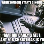 Star wars choke | WHEN SOMEONE STARTS SINGING; MARIAH CAREY'S ALL I WANT FOR CHRISTMAS IS YOU. | image tagged in star wars choke | made w/ Imgflip meme maker