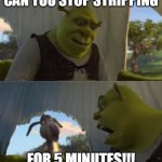 Can you stop for x minutes | CAN YOU STOP STRIPPING; FOR 5 MINUTES!!! | image tagged in can you stop for x minutes | made w/ Imgflip meme maker