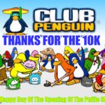 Thanks Everybody | THANKS FOR THE 10K; And Happy Day Of The Opening Of The Puffle Shop | image tagged in club penguin,10k,thanks,everybody | made w/ Imgflip meme maker