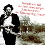 Who are we to argue with ol' Leather? | Nobody can tell me how many people I can have over for Thanksgiving Dinner! | image tagged in leatherface,memes,texas chainsaw massacre,thanksgiving | made w/ Imgflip meme maker