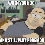 South Park Neckbeard | WHEN YOUR 30+; AND STILL PLAY POKEMON | image tagged in south park neckbeard,memes | made w/ Imgflip meme maker