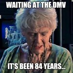 Your numbers up! | WAITING AT THE DMV; IT'S BEEN 84 YEARS... | image tagged in it's been 84 years | made w/ Imgflip meme maker