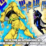 hehe boi | OH SO YOUR ARE APPROACHING ME! MEME CHANNEL? INSTEAD OF RUNNING AWAY... | image tagged in oh so your approaching me instead of running | made w/ Imgflip meme maker
