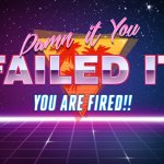 You failed it, You are FIRED!! meme
