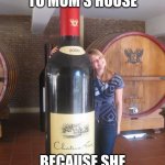 Coquito bottle | WHAT YOU BRING TO MOM'S HOUSE; BECAUSE SHE MADE COQUITO | image tagged in giant wine bottle | made w/ Imgflip meme maker