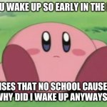 uhhhhhh | WHEN YOU WAKE UP SO EARLY IN THE MORNING; BUT REALISES THAT NO SCHOOL CAUSE OF COVID
"WHY DID I WAKE UP ANYWAYS?" | image tagged in kirby | made w/ Imgflip meme maker