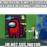 Behold the ___inator | FOR SOME ODD REASON I ALWAYS GET SUSED BEACUSE IM FAKEING TACKS WHEN IM CREWMATE SOMEHOW BUT BEAHOLD; IM NOT SUS INATOR | image tagged in behold the ___inator | made w/ Imgflip meme maker