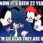 Pinky and the Brain Animaniacs | I KNOW IT’S BEEN 22 YEARS; BUT I’M SO GLAD THEY ARE BACK! | image tagged in pinky and the brain animaniacs | made w/ Imgflip meme maker
