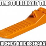 Lego seperator | TIME TO BREAKOUT THE; EMERGENCY BRICK SEPARATOR | image tagged in lego seperator | made w/ Imgflip meme maker