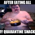 super funny meme | AFTER EATING ALL; MY QUARANTINE SNACKS | image tagged in fat person eating challenge | made w/ Imgflip meme maker