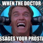 Arnie Total Recall | WHEN THE DOCTOR; MESSAGES YOUR PROSTATE. | image tagged in arnie total recall | made w/ Imgflip meme maker