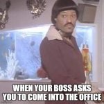 Lawrence Fishburne Ike Turner | WHEN YOUR BOSS ASKS YOU TO COME INTO THE OFFICE | image tagged in lawrence fishburne ike turner | made w/ Imgflip meme maker