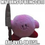 Kirby Cute Meme | MY TURNS OF BEING CUTE; ARE OVER. OR ELSE... | image tagged in knife kirby,memes | made w/ Imgflip meme maker