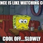 Slowly But Sure | PATIENCE IS LIKE WATCHING COFFEE; COOL OFF....SLOWLY | image tagged in patience | made w/ Imgflip meme maker