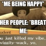 My vibe | *ME BEING HAPPY*; OTHER PEOPLE: *BREATHS*; ME: | image tagged in my vibe | made w/ Imgflip meme maker