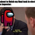 Electrical Tasks | Me: *Is about to finish my final task in electrical*
Random impostor: | image tagged in i'll kill you,among us,red sus,impostor | made w/ Imgflip meme maker