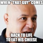 "That Guy" | WHEN "THAT GUY" COMES; BACK TO LIFE TO EAT HIS CHEESE | image tagged in that guy' | made w/ Imgflip meme maker