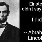 quotable abe lincoln | Einstein didn't say that! I did! ~ Abraham Lincoln | image tagged in quotable abe lincoln | made w/ Imgflip meme maker