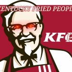 Kentucky Fried People! | KENTUCKY FRIED PEOPLE; P | image tagged in kfc | made w/ Imgflip meme maker