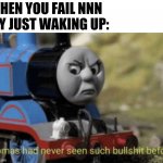 NNN fail | WHEN YOU FAIL NNN
 BY JUST WAKING UP: | image tagged in thomas has never seen such bs before | made w/ Imgflip meme maker