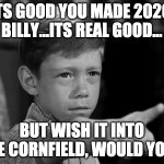 Wish 2020 into the cornfield | ITS GOOD YOU MADE 2020, BILLY...ITS REAL GOOD... BUT WISH IT INTO THE CORNFIELD, WOULD YOU? | image tagged in anthony twilight zone,2020 sucks,2020,twilight zone | made w/ Imgflip meme maker