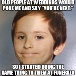 white guy smile | OLD PEOPLE AT WEDDINGS WOULD POKE ME AND SAY "YOU'RE NEXT."; SO I STARTED DOING THE SAME THING TO THEM AT FUNERALS | image tagged in white guy smile | made w/ Imgflip meme maker
