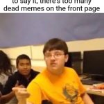 Troll memes, bad luck Brian, impact font, STOP IT | You know what, I'm going to say it, there's too many dead memes on the front page | image tagged in im gonna say it | made w/ Imgflip meme maker