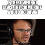 True dat | IF THERE WERE NO LAWS, THE CRIME RATE; WOULD GO DOWN | image tagged in yeah its big brain time | made w/ Imgflip meme maker