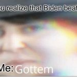 Lol | When you realize that Biden beat trump. Me: | image tagged in gottem | made w/ Imgflip meme maker