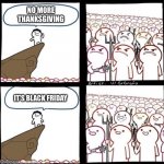 Angry Mob Meme | NO MORE THANKSGIVING; IT’S BLACK FRIDAY | image tagged in angry mob meme | made w/ Imgflip meme maker