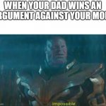 it actually happened | WHEN YOUR DAD WINS AN ARGUMENT AGAINST YOUR MOM: | image tagged in thanos impossible,dads,moms | made w/ Imgflip meme maker