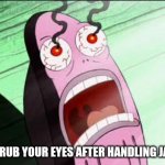 Mexican food is a full contact sport. | WHEN YOU RUB YOUR EYES AFTER HANDLING JALAPENOS. | image tagged in burning eyes | made w/ Imgflip meme maker