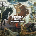 The 4 horsemen of kahoot games | THE ONE GUY WHO DOESNT ANSWER; THE ONLY ONE WHO PICKS WRONG ANSWER; ANSWER STREAK: 7500000; INTENTIONALLY SHOUTS WRONG ANSWER | image tagged in 4 horsemen of the apocalypse,kahoot,school,class | made w/ Imgflip meme maker