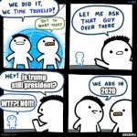 time travel | is trump still president? 2020; WTF?! NO!!! | image tagged in we did it we time traveled | made w/ Imgflip meme maker