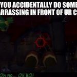 The true nightmare fuel | WHEN YOU ACCIDENTALLY DO SOMETHING EMBARRASSING IN FRONT OF UR CRUSH | image tagged in sly cooper oh no bentley,no | made w/ Imgflip meme maker