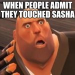 TF2 Heavy | WHEN PEOPLE ADMIT THEY TOUCHED SASHA | image tagged in tf2 heavy | made w/ Imgflip meme maker