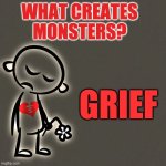 Grift creates monsters | WHAT CREATES MONSTERS? GRIEF | image tagged in grief,monster | made w/ Imgflip meme maker