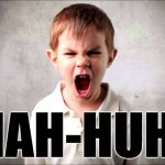 Uh-huh! | NAH-HUH! | image tagged in kid yelling | made w/ Imgflip meme maker