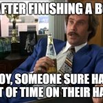 after I finish a book | ME AFTER FINISHING A BOOK: BOY, SOMEONE SURE HAD A LOT OF TIME ON THEIR HANDS | image tagged in ron burgundy,writing | made w/ Imgflip meme maker
