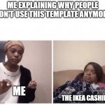 ME explaining why | ME EXPLAINING WHY PEOPLE DON'T USE THIS TEMPLATE ANYMORE; ME; THE IKEA CASHIER | image tagged in me explaining why | made w/ Imgflip meme maker