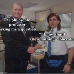 Philosophy | The philosophy professor asking me a question; “I know that I know nothing” -Socrates; -ChristinaO | image tagged in steve carell office handshake,philosophy,philosopher,memes,professor,teacher | made w/ Imgflip meme maker