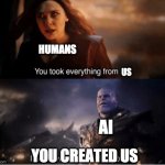 You took everything from me | HUMANS; US; AI; YOU CREATED US | image tagged in you took everything from me,ai | made w/ Imgflip meme maker