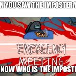 Emergency meeting | WHEN YOU SAW THE IMPOSTER VENT. I KNOW WHO IS THE IMPOSTER. | image tagged in emergency meeting | made w/ Imgflip meme maker